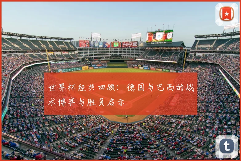 世界杯经典回顾：德国与巴西的战术博弈与胜负启示