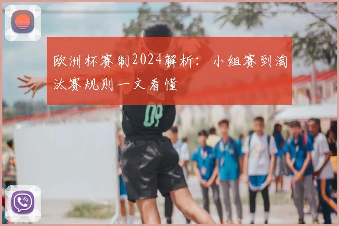 欧洲杯赛制2024解析：小组赛到淘汰赛规则一文看懂