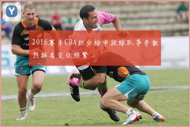 2016赛季CBA积分榜中段球队争夺激烈排名变化频繁