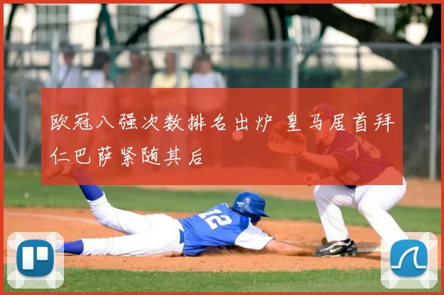 欧冠八强次数排名出炉 皇马居首拜仁巴萨紧随其后