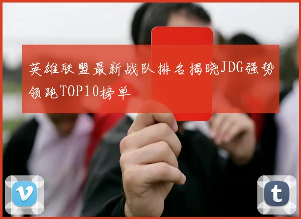 英雄联盟最新战队排名揭晓JDG强势领跑TOP10榜单