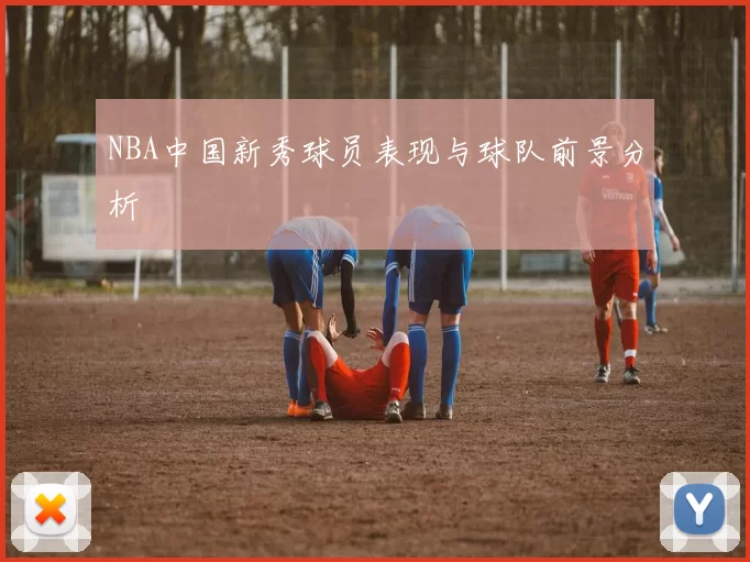 NBA中国新秀球员表现与球队前景分析