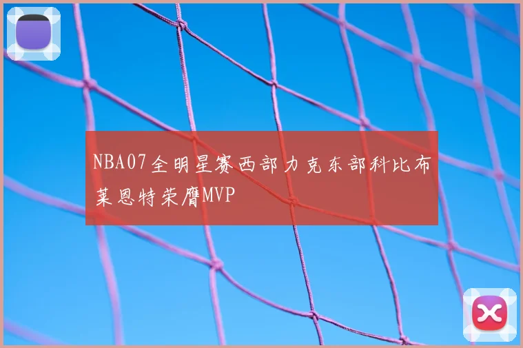 NBA07全明星赛西部力克东部科比布莱恩特荣膺MVP