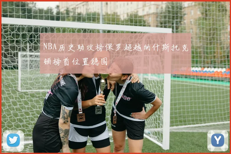 NBA历史助攻榜保罗超越纳什斯托克顿榜首位置稳固