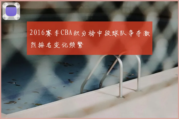 2016赛季CBA积分榜中段球队争夺激烈排名变化频繁