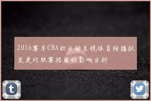 2016赛季CBA积分榜乐视体育转播权变更对联赛格局的影响分析