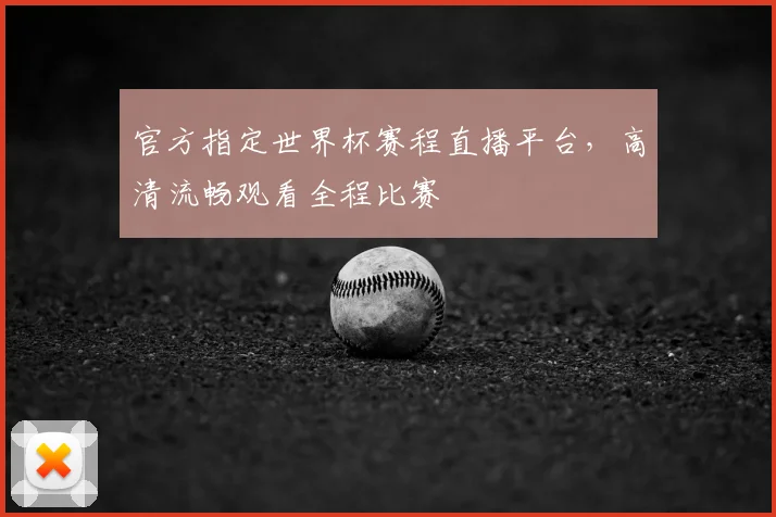 官方指定世界杯赛程直播平台，高清流畅观看全程比赛