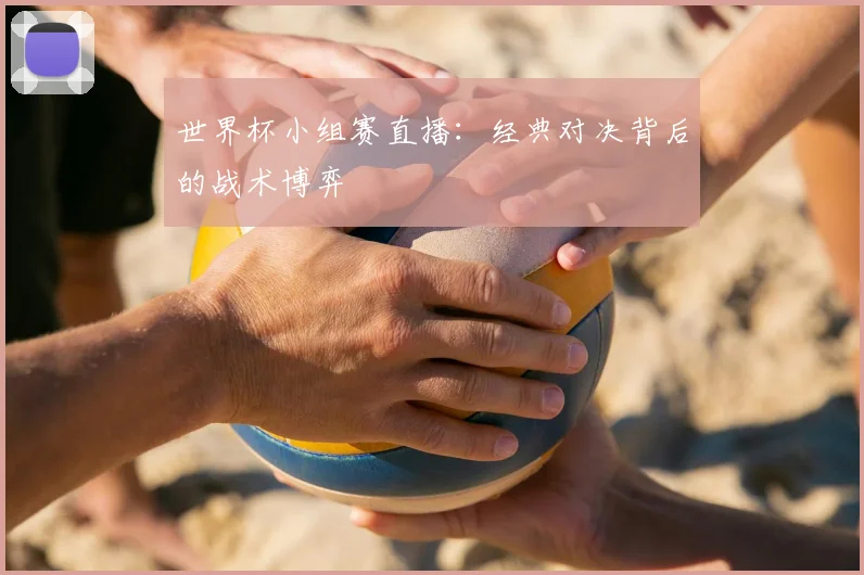 世界杯小组赛直播:经典对决背后的战术博弈