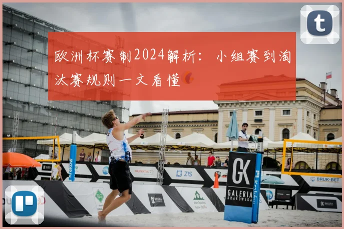 欧洲杯赛制2024解析：小组赛到淘汰赛规则一文看懂