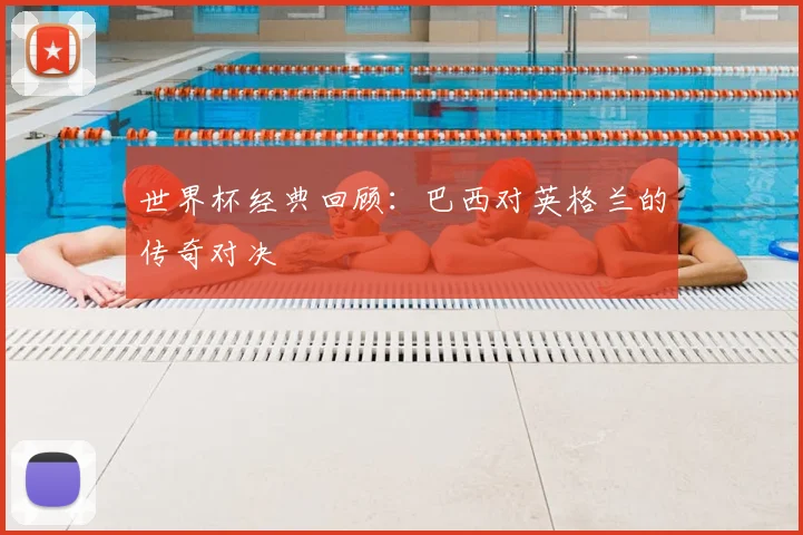 世界杯经典回顾：巴西对英格兰的传奇对决