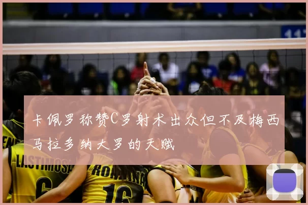 卡佩罗称赞C罗射术出众但不及梅西马拉多纳大罗的天赋