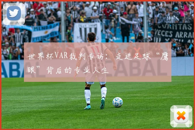 世界杯VAR裁判专访：走进足球“鹰眼”背后的专业人生
