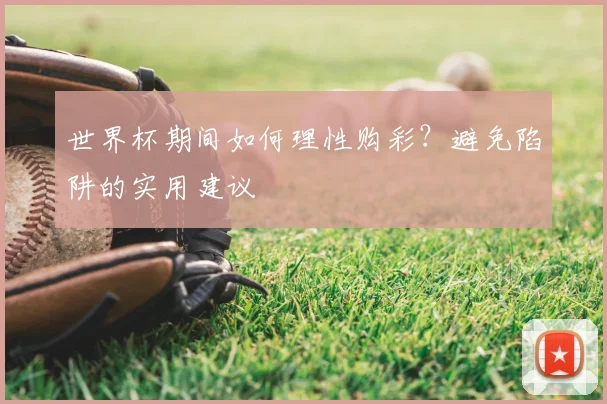 世界杯期间如何理性购彩？避免陷阱的实用建议