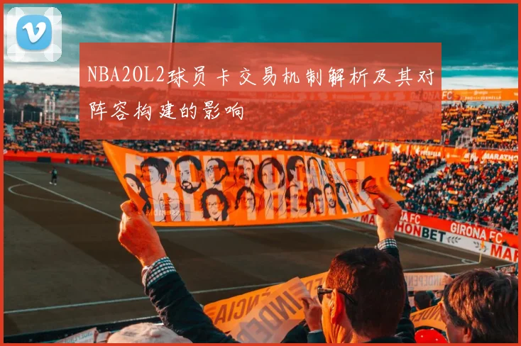 NBA2OL2球员卡交易机制解析及其对阵容构建的影响