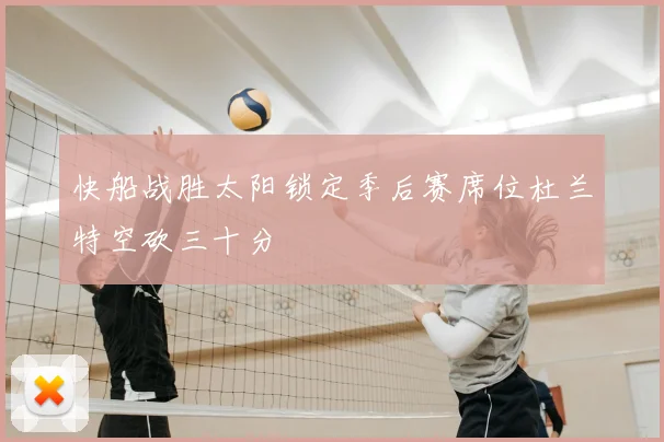 快船战胜太阳锁定季后赛席位杜兰特空砍三十分