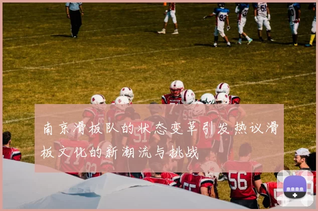 南京滑板队的状态变革引发热议滑板文化的新潮流与挑战