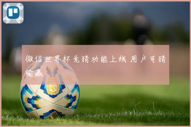 微信世界杯竞猜功能上线 用户可猜输赢