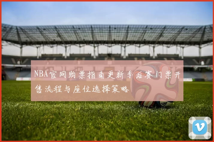 NBA官网购票指南更新季后赛门票开售流程与座位选择策略