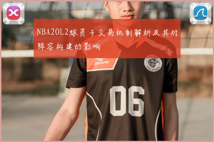 NBA2OL2球员卡交易机制解析及其对阵容构建的影响