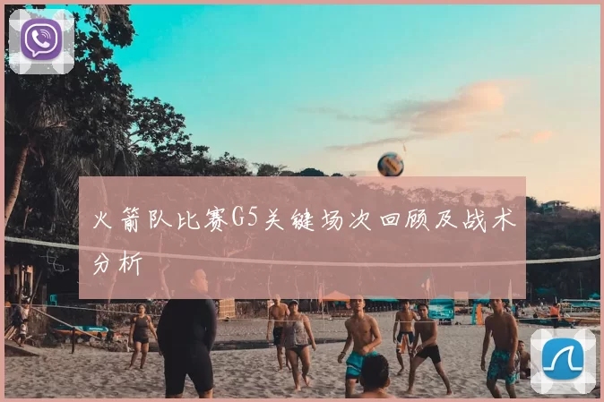 火箭队比赛G5关键场次回顾及战术分析