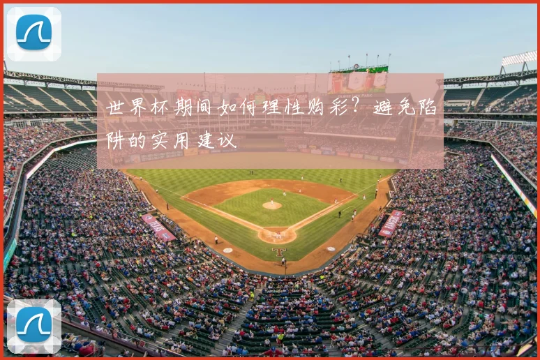 世界杯期间如何理性购彩？避免陷阱的实用建议
