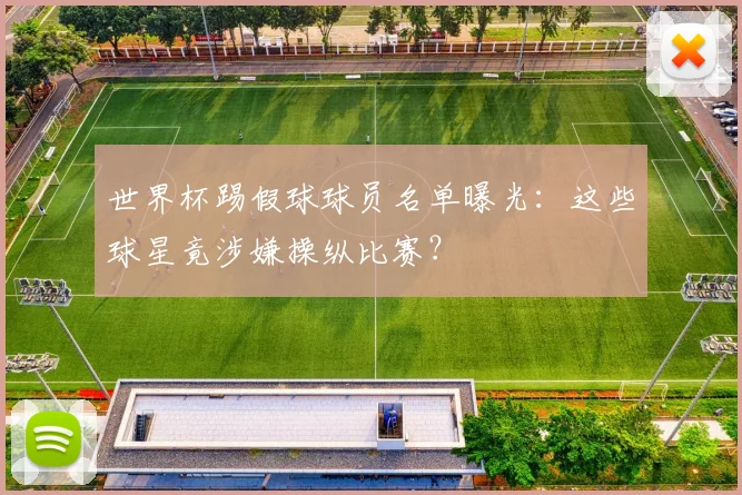 世界杯踢假球球员名单曝光：这些球星竟涉嫌操纵比赛？