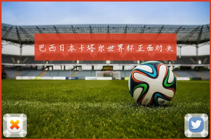 巴西日本卡塔尔世界杯正面对决