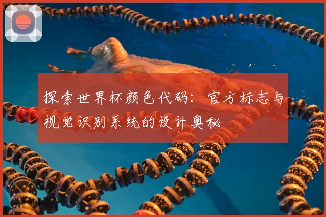 探索世界杯颜色代码：官方标志与视觉识别系统的设计奥秘
