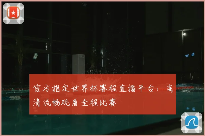 官方指定世界杯赛程直播平台，高清流畅观看全程比赛