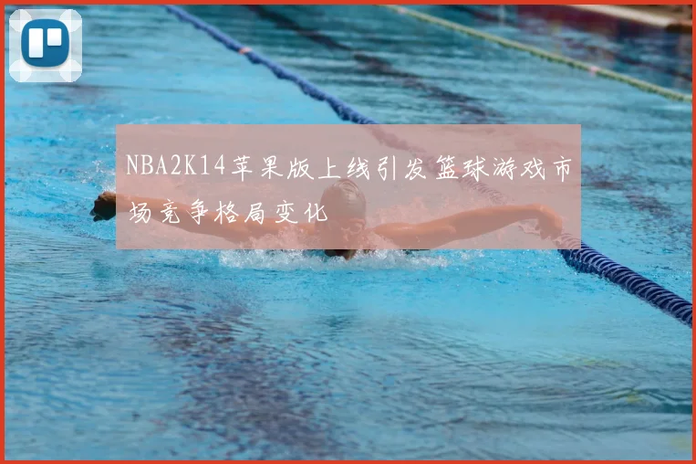 NBA2K14苹果版上线引发篮球游戏市场竞争格局变化