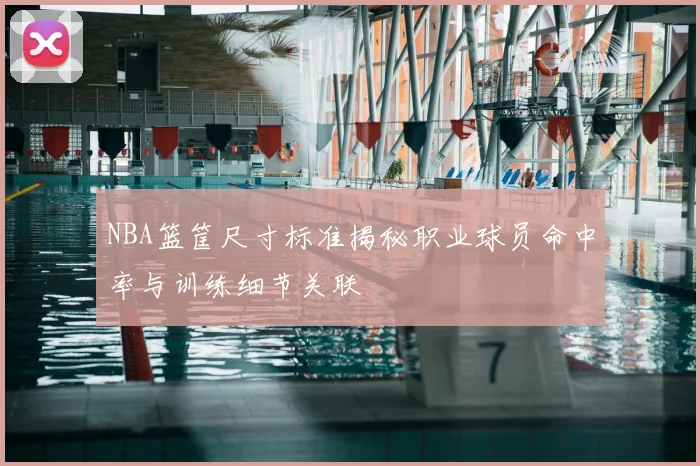 NBA篮筐尺寸标准揭秘职业球员命中率与训练细节关联