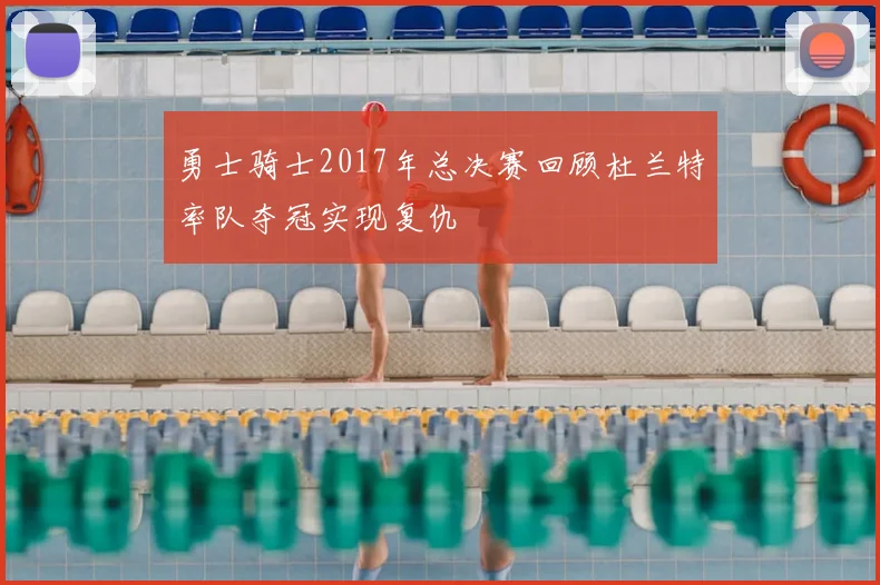勇士骑士2017年总决赛回顾杜兰特率队夺冠实现复仇