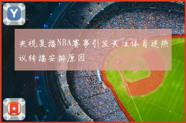 央视复播NBA赛事引发关注体育迷热议转播安排原因