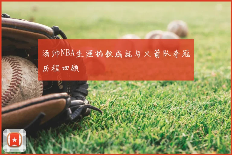 汤帅NBA生涯执教成就与火箭队夺冠历程回顾