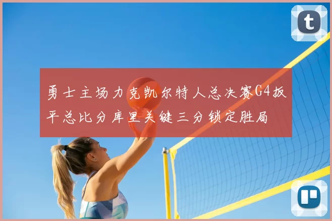 勇士主场力克凯尔特人总决赛G4扳平总比分库里关键三分锁定胜局