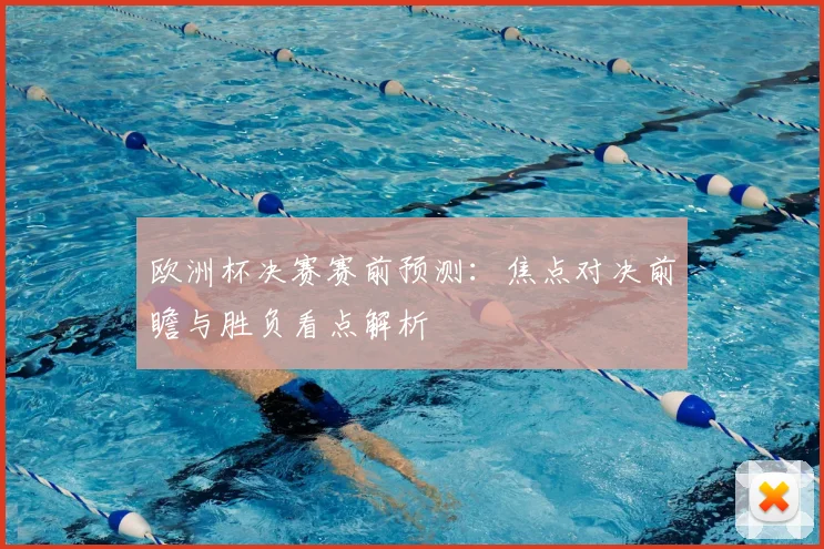 欧洲杯决赛赛前预测：焦点对决前瞻与胜负看点解析