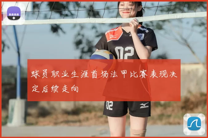 球员职业生涯首场法甲比赛表现决定后续走向