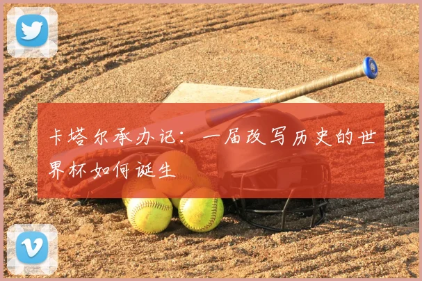 卡塔尔承办记：一届改写历史的世界杯如何诞生