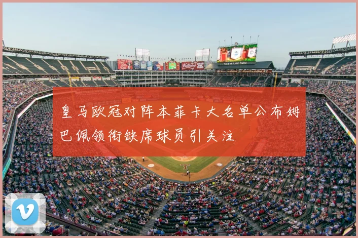 皇马欧冠对阵本菲卡大名单公布姆巴佩领衔缺席球员引关注