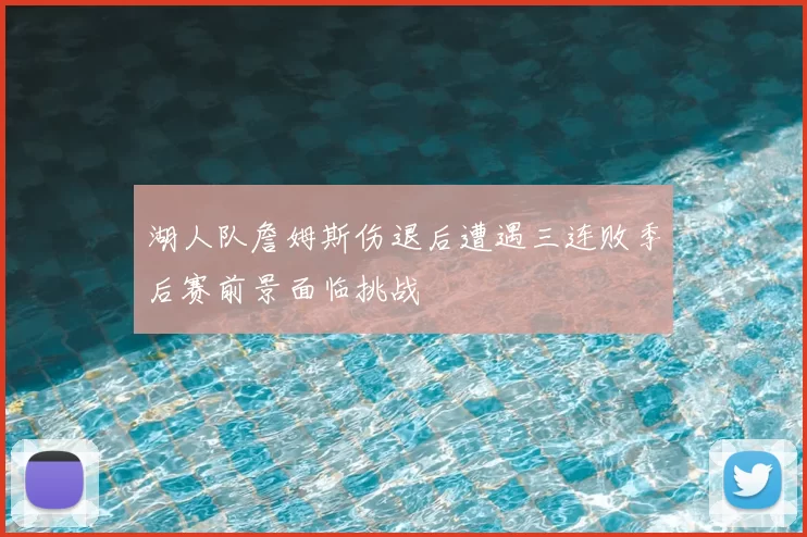 湖人队詹姆斯伤退后遭遇三连败季后赛前景面临挑战