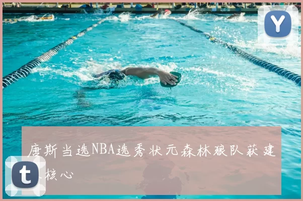 唐斯当选NBA选秀状元森林狼队获建队核心