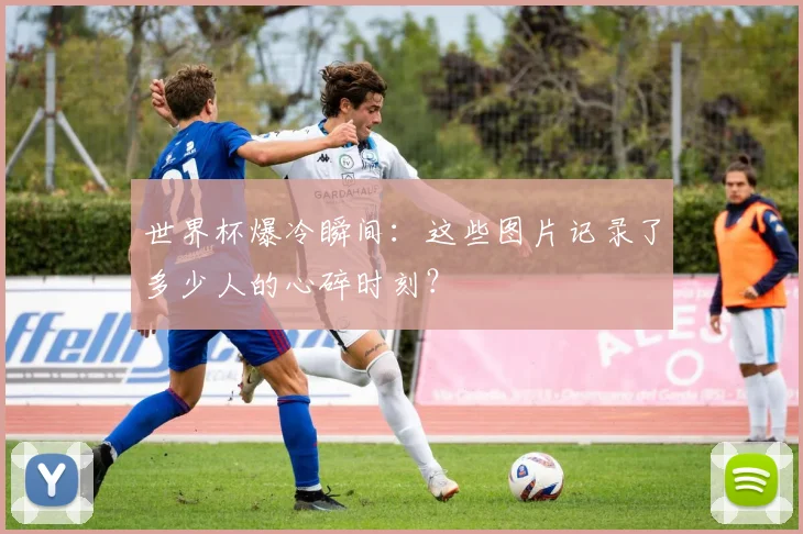 世界杯爆冷瞬间：这些图片记录了多少人的心碎时刻？