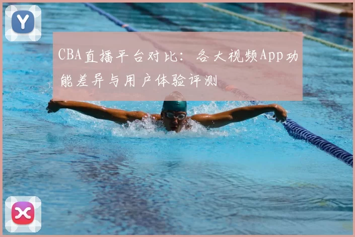 CBA直播平台对比：各大视频App功能差异与用户体验评测
