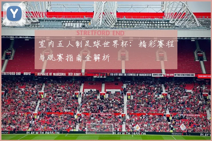 室内五人制足球世界杯：精彩赛程与观赛指南全解析