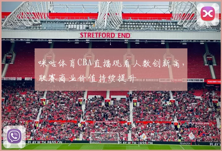 咪咕体育CBA直播观看人数创新高，联赛商业价值持续提升