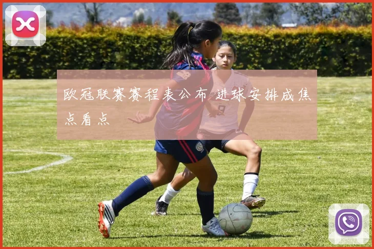 欧冠联赛赛程表公布 进球安排成焦点看点