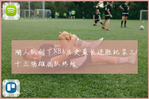 湖人队创下NBA历史最长连胜纪录三十三场雄鹿队终结
