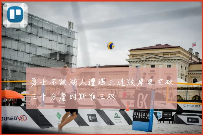 勇士不敌湖人遭遇三连败库里空砍三十分詹姆斯准三双