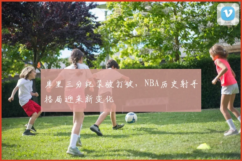 库里三分纪录被打破,NBA历史射手格局迎来新变化