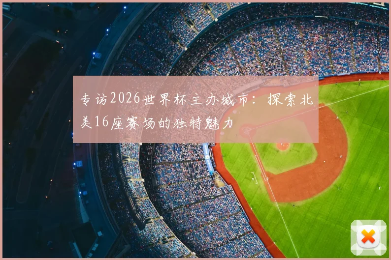 专访2026世界杯主办城市:探索北美16座赛场的独特魅力